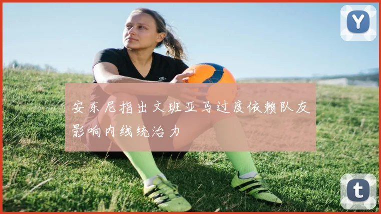 安东尼指出文班亚马过度依赖队友影响内线统治力