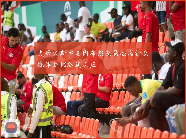 史蒂文斯坦言因布朗交易远离社交媒体担忧球迷反应