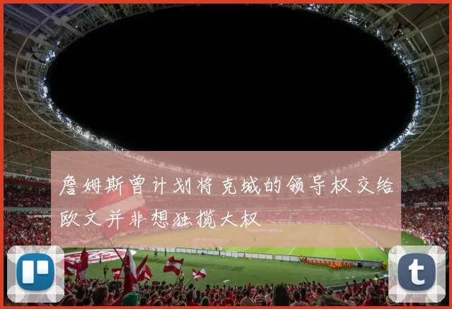 詹姆斯曾计划将克城的领导权交给欧文并非想独揽大权