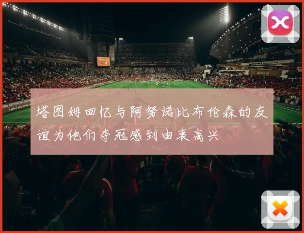 塔图姆回忆与阿努诺比布伦森的友谊为他们夺冠感到由衷高兴