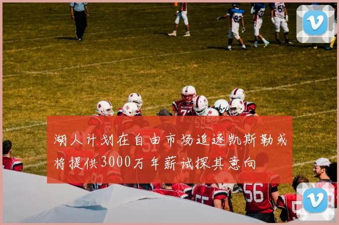 湖人计划在自由市场追逐凯斯勒或将提供3000万年薪试探其意向